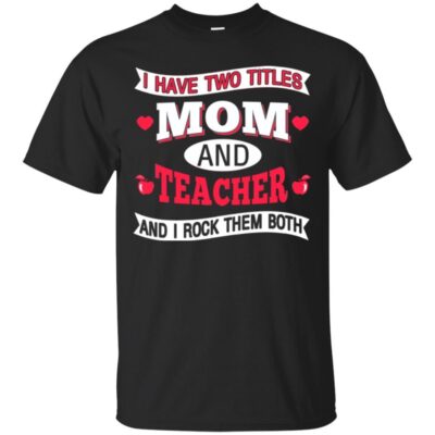 AVE  I Have Two Titles Mom And Teacher And I Rock Them Both Gift Shirts 2018